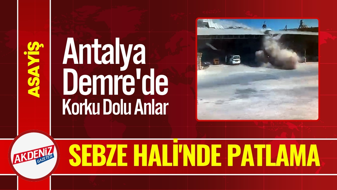 Antalya Demre'de Sebze Hali'nde Patlama Yaralılar Var