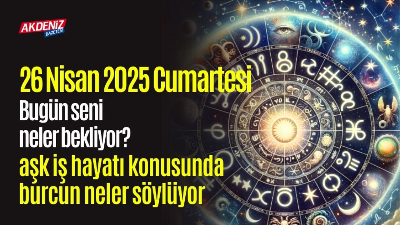 26 Nisan 2025 Cumartesi Günlük Burç Yorumları: Aşk, iş, sağlık hayatınızda neler olacak?