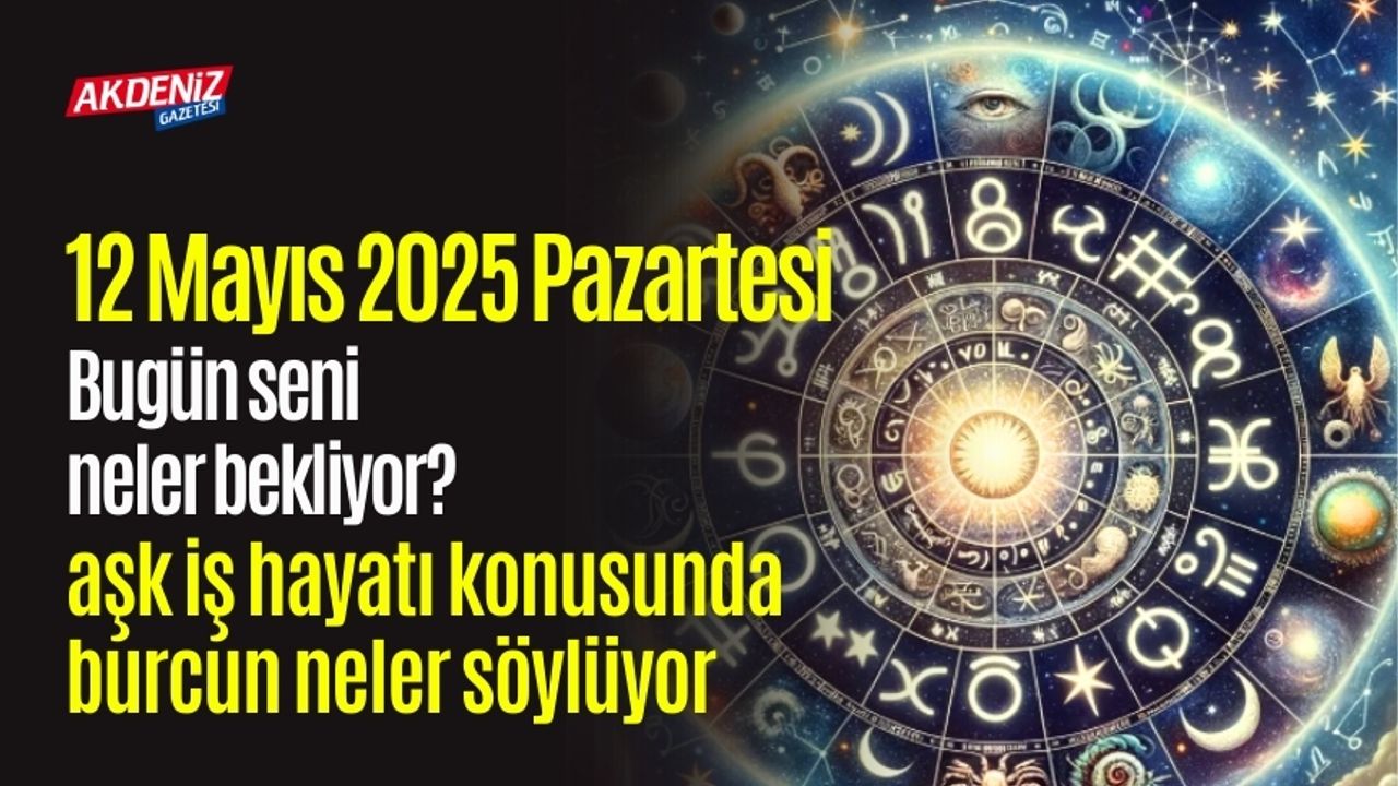 12 Mayıs 2025 Pazartesi Günlük Burç Yorumları: Aşk, iş, sağlık hayatınızda neler olacak?