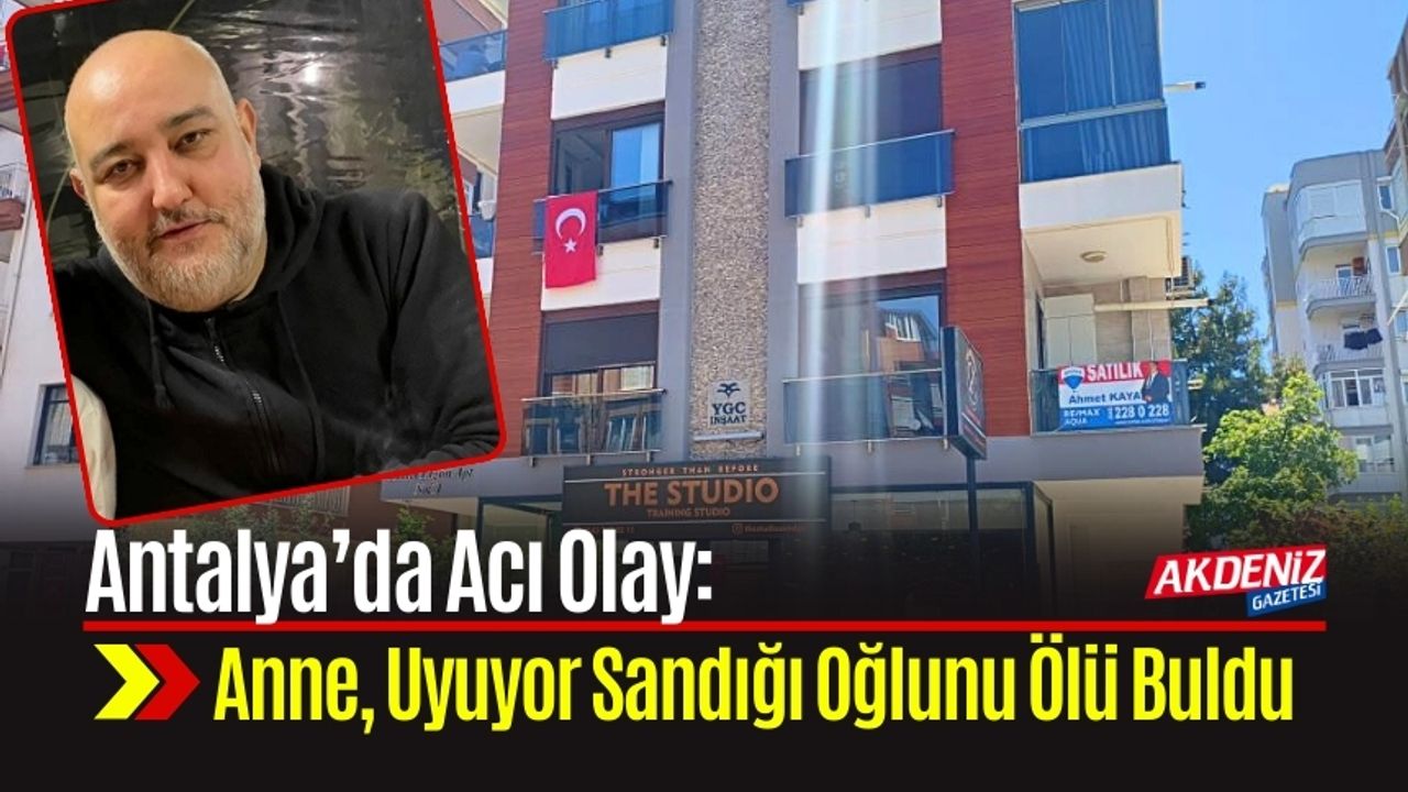Antalya’da Acı Olay: Anne, Uyuyor Sandığı Oğlunu Ölü Buldu