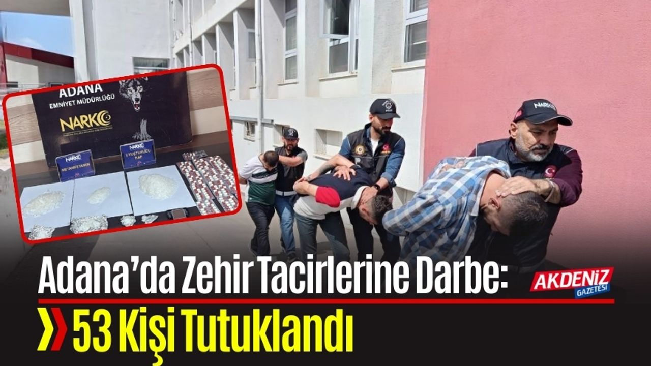 Adana’da Zehir Tacirlerine Büyük Darbe: 53 Kişi Tutuklandı