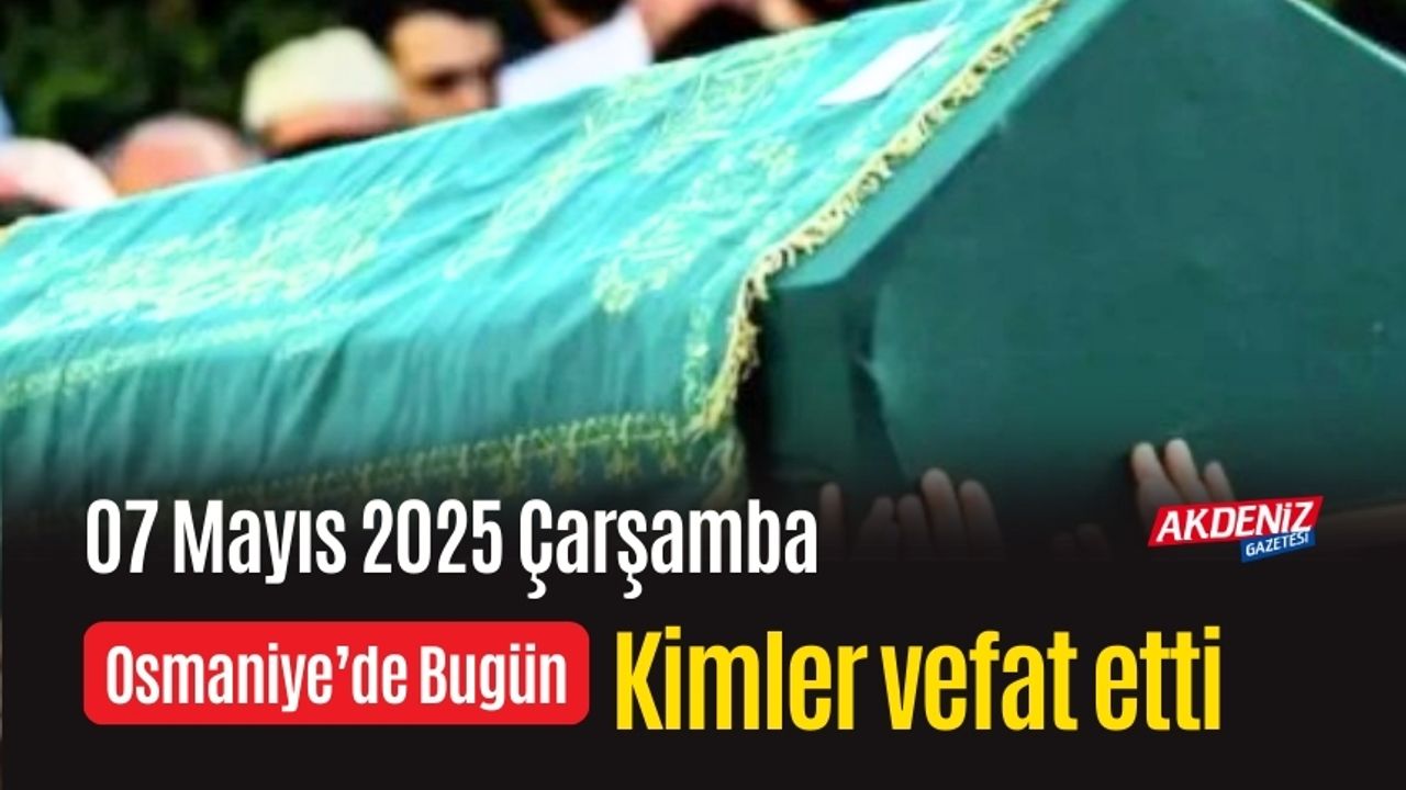 Osmaniye'de 07 Mayıs 2025 Çarşamba Günü Vefat Edenler