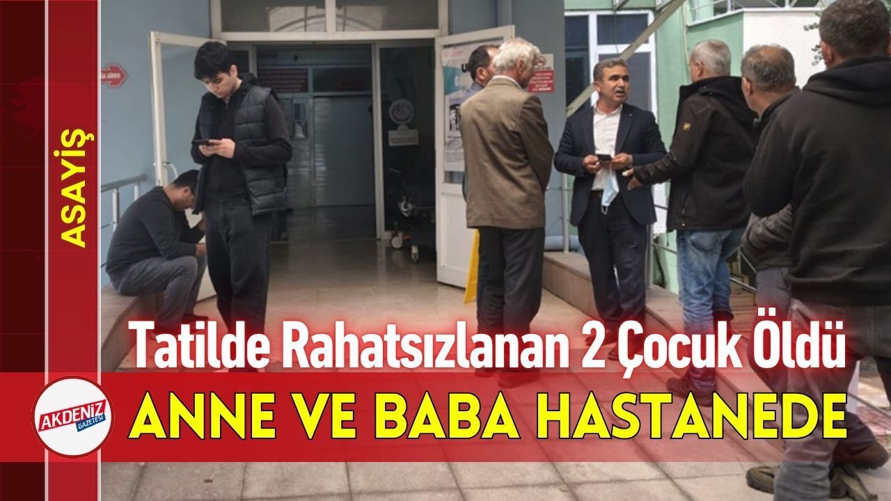 Tatilde Rahatsızlanan 2 Çocuk Öldü, Anne ve Baba Hastanede