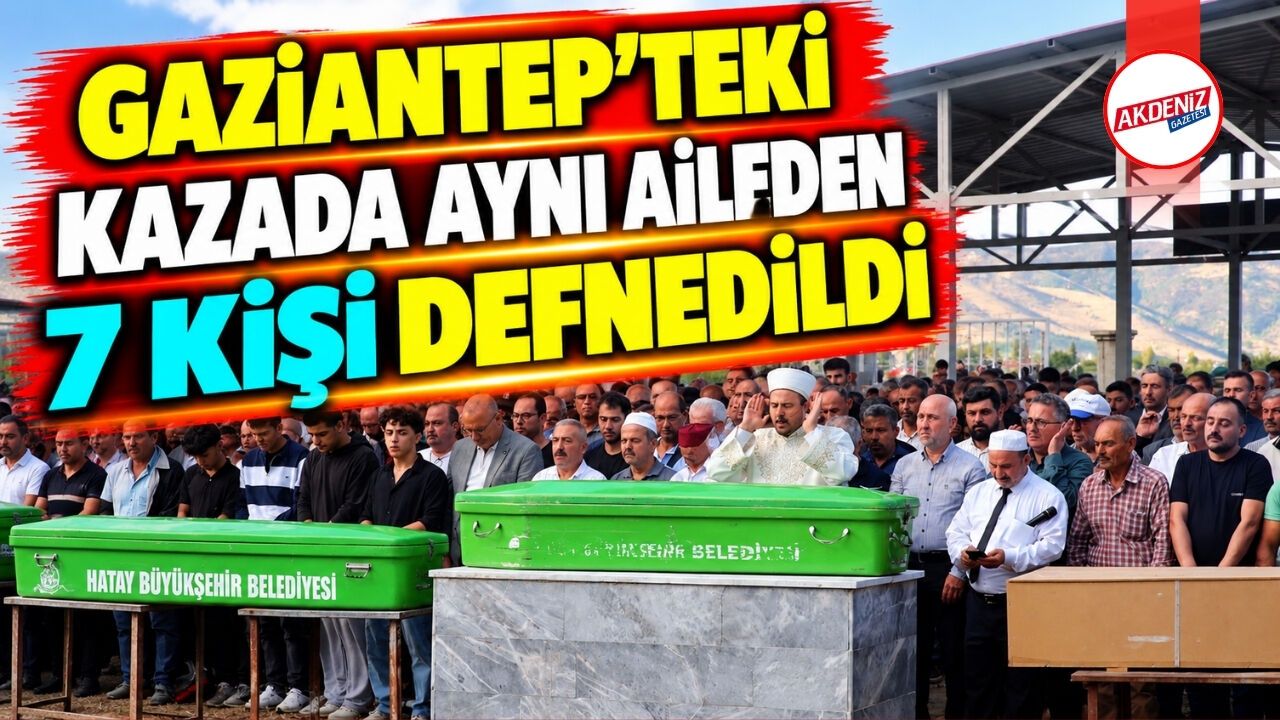 Gaziantep’teki kazada hayatını kaybeden aynı aileden 7 kişinin cenazeleri Hatay’da defnedildi