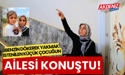 BENZİN DÖKEREK YAKMAK İSTEDİLER, KÜÇÜK ÇOCUĞUN AİLESİ KONUŞTU