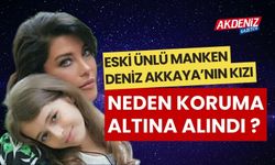 Ünlü Manken Deniz Akkaya’nın kızı neden koruma altına alındı?