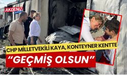 CHP'Lİ KAYA'DAN, KONTEYNER KENTE "GEÇMİŞ OLSUN" ZİYARETİ