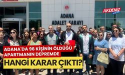 Adana'da 96 kişinin öldüğü apartmanın depremde yıkılmasıyla ilgili davamına karar verildi