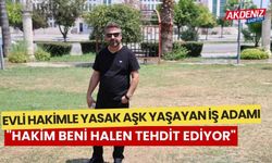 Evli hakimle yasak aşk yaşayan iş adamı: "Hakim beni halen tehdit ediyor"