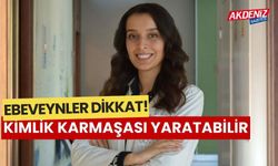 Ebevenler dikkat, kimlik karmaşası yaratabilir