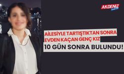 Annesiyle tartıştıktan sonra evden kaçan 17 yaşındaki kız 10 gün sonra bulundu