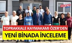 TOPRAKKALE KAYMAKAMI ÖZER'DEN YENİ BİNADA İNCELEME