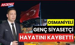 OSMANİYELİ GENÇ SİYASETÇİ HAYATINI KAYBETTİ