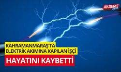 Kahramanmaraş'ta elektrik akımına kapılan işçi hayatını kaybetti