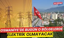 OSMANİYE'DE BUGÜN O BÖLGELERDE ELEKTRİK OLMAYACAK