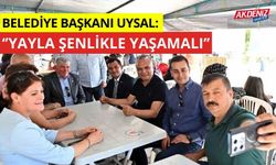 Belediye Başkanı Uysal: "Yayla şenlikle yaşamalı"