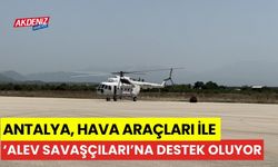 Antalya, yangınlarda hava araçları ile "alev savaşçıları"na destek oluyor