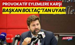 Provokatif eylemlere karşı, Başkan Boltaç’tan uyarı