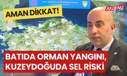 AMAN DİKKAT! Batıda orman yangını, kuzeydoğuda sel riski