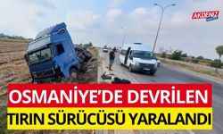 OSMANİYE’DE DEVRİLEN TIRIN SÜRÜCÜSÜ YARALANDI