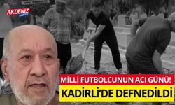 MİLLİ FUTBOLCUNUN BABASI KADİRLİ’DE DEFNEDİLDİ