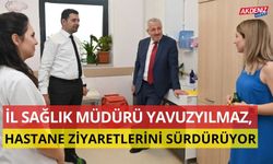 İL SAĞLIK MÜDÜRÜ YAVUZYILMAZ, HASTANE ZİYARETLERİNİ SÜRDÜRÜYOR