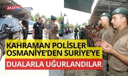 KAHRAMAN POLİSLER OSMANİYE’DEN SURİYE’YE DUALARLA UĞURLANDILAR