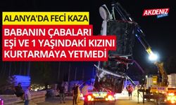 Alanya'da feci kaza: babanın çabaları eşi ve kızını kurtarmaya yetmedi