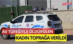 Av tüfeğiyle öldürülen kadın toprağa verildi