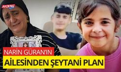 NARİN GÜRAN'IN AİLESİNDEN ŞEYTANİ PLAN