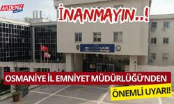 OSMANİYE İL EMNİYET MÜDÜRLÜĞÜ'NDEN ÖNEMLİ UYARI!