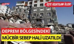 DEPREM BÖLGESİNDEKİ MÜCBİR SEBEP HALİ UZATILDI