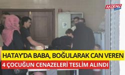 Hatay'da baba, boğularak can veren 4 çocuğunun cenazeleri teslim alındı