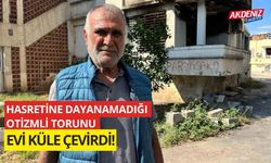 Hasretine dayanamadığı otizmli torunu evi küle çevirdi