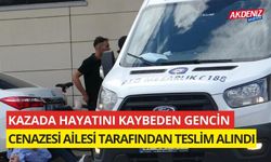 Kazada hayatını kaybeden gencin cenazesi ailesi tarafından alındı