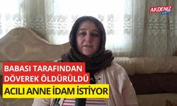 Babası tarafından dövülerek öldürüldü, anne katiller için idam istiyor