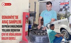 OSMANİYE’DE ARAÇ SAHİPLERİ DEPREM ENKAZINDAN YOLLARA SIÇRAYAN ÇİVİ VE VİDALARDAN DOLAYI DERTLİ