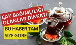 ÇAY BAĞIMLILILAĞI OLANLAR DİKKAT! BU HABER TAM SİZE GÖRE