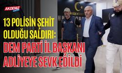 13 POLİSİN ŞEHİT OLDUĞU SALDIRI: DEM PARTİ İL BAŞKANI ADLİYEYE SEVK EDİLDİ