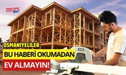 OSMANİYELİLER, BU HABERİ OKUMADAN EV ALMAYIN!