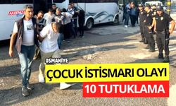 OSMANİYE'DE ÇOCUK İSTİSMARI: 10 TUTUKLAMA