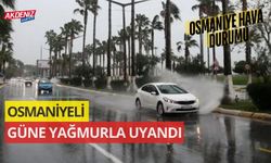 OSMANİYELİ GÜNE YAĞMURLA UYANDI