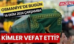 OSMANİYE'DE 16 EKİM 2024 ÇARŞAMBA GÜNÜ VEFAT EDENLER