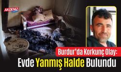 Burdur’da Korkunç Olay: Evde Yanmış Halde Bulundu