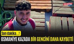 OSMANİYE, BİR GENCİNİ DAHA KAZADA KAYBETTİ