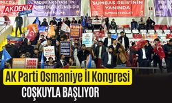 AK PARTİ OSMANİYE İL KONGRESİ COŞKUYLA BAŞLIYOR