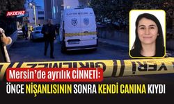 Mersin’de ayrılık Cinneti: Önce nişanlısının sonra kendi canına kıydı