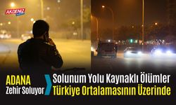 Adana Zehir Soluyor: Solunum Yolu Kaynaklı Ölümler Türkiye Ortalamasının Üzerinde