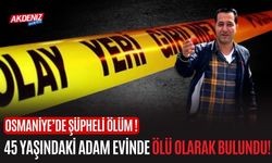 OSMANİYE’DE ŞÜPHELİ ÖLÜM: 45 YAŞINDAKİ ADAM EVİNDE ÖLÜ BULUNDU