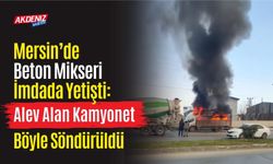 Mersin’de Beton Mikseri İmdada Yetişti: Alev Alan Kamyonet Böyle Söndürüldü